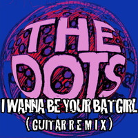 The Dots - I Wanna Be Your Batgirl (Guitar Remix)