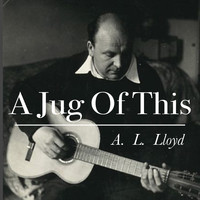 A.L. Lloyd - A Jug Of This