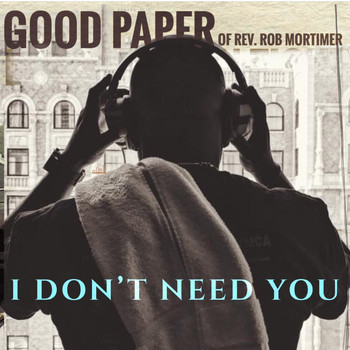 Good Paper of Rev. Rob Mortimer - I Don't Need You
