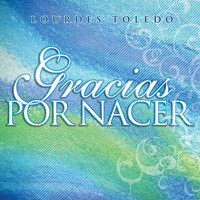 Lourdes Toledo - Gracias por Nacer