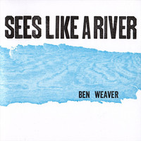 Ben Weaver - Sees Like a River