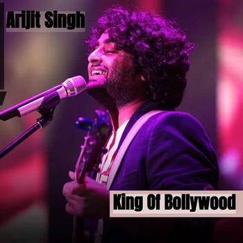 Arijit Singh - King Of Bollywood