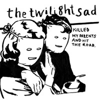 The Twilight Sad - The Twilight Sad Killed My Parents and Hit the Road