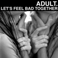Adult. - Let's Feel Bad Together