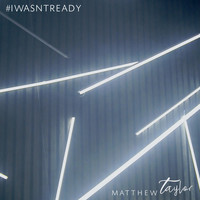 Matthew Taylor - I Wasn't Ready