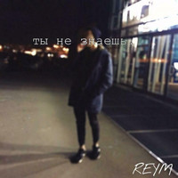 REYM - Ты не знаешь