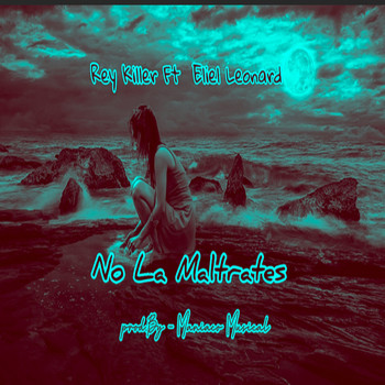 Rey Killer Ft Eliel Leonard - No La Maltrates
