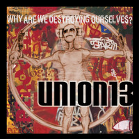 Union 13 - Why Are We Destroying Ourselves