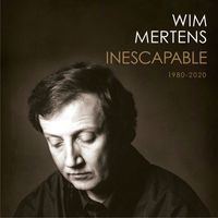 Wim Mertens - INESCAPABLE (1980-2020)