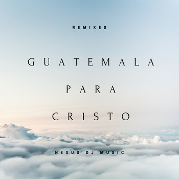 NeXus Dj Music / - Guatemala para Cristo (Remixes)