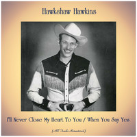 Hawkshaw Hawkins - I'll Never Close My Heart To You / When You Say Yes (Remastered 2020)