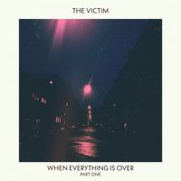 The Victim - When Everything Is Over, Pt. 1