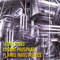 Jason Rivas, Cosmic Phosphate - Planos Industriales