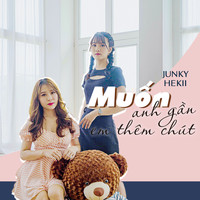 Junky - Muốn Anh Gần Em Thêm Chút