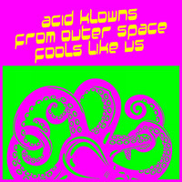 Acid Klowns from Outer Space - Fools Like Us