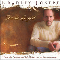 Bradley Joseph - For the Love of It: Piano with Orchestra and Soft Rhythms Not to Slow, Not to Fast