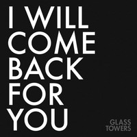 Glass Towers - I Will Come Back For You