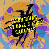 Jason Rivas, Try Ball 2 Funk - Cantinas