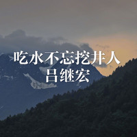 吕继宏 - 吃水不忘挖井人