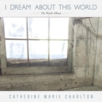 Catherine Marie Charlton - I Dream About This World: The Wyeth Album