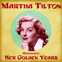 Martha Tilton - Anthology: Her Golden Years (Remastered)