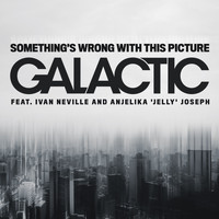 Galactic - Something's Wrong with This Picture (feat. Ivan Neville & Anjelika 'Jelly' Joseph)