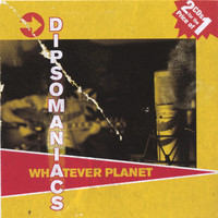 Dipsomaniacs - Whatever Planet