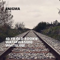 Enigma - 40 Yr Old Rookie: Waterwashed Whiteline