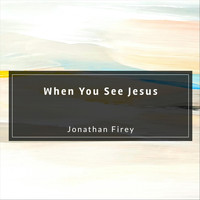 Jonathan Firey - When You See Jesus