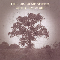 The Lonesome Sisters - The Lonesome Sisters With Riley Baugus: Going Home Shoes