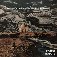 Forest Robots - Amongst a Landscape of Spiritual Reckoning