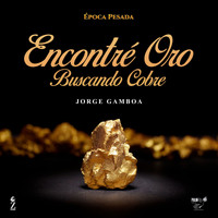Jorge Gamboa - Encontré Oro Buscando Cobre (Época Pesada)