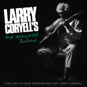 Larry Coryell - Larry Coryell's Last Swing With Ireland (The Last Studio Recordings of Larry Coryell)
