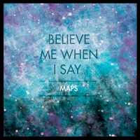 Maps - Believe Me When I Say...