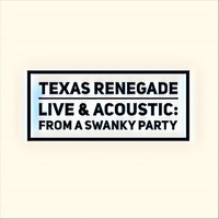 Texas Renegade - Live & Acoustic: From a Swanky Party