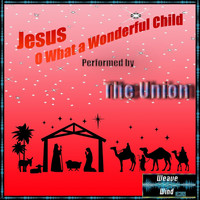 The Union - Jesus, O What a Wonderful Child