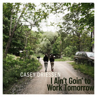 Casey Driessen - I Ain't Goin' to Work Tomorrow