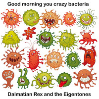 Dalmatian Rex and The Eigentones - Good Morning You Crazy Bacteria