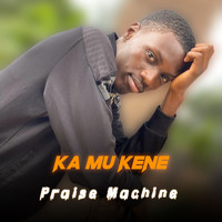 Praise Machine - Ka Mu Kene