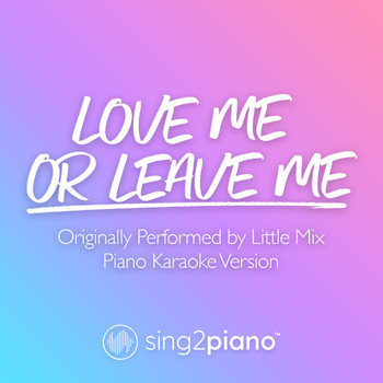 Sing2Piano - Love Me Or Leave Me (Originally Performed by Little Mix) (Piano Karaoke Version)