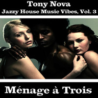 Tony Nova - Jazzy House Music Vibes, Vol. 3: Ménage À Trois
