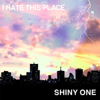 I Hate This Place - Shiny One