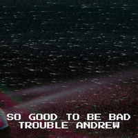 Trouble Andrew - So Good to Be Bad