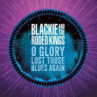 Blackie and The Rodeo Kings - O Glory Lost Those Blues Again