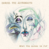 Cancel The Astronauts - What the Noise Is For