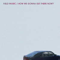 Field Music - How We Gonna Get There Now?