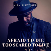Kirk Fletcher - Afraid to Die, Too Scared to Live