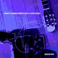 Adam Ray - Who's Gonna Write You a Love Song