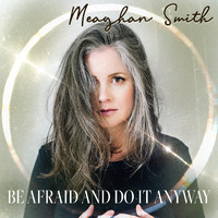 Meaghan Smith - Be Afraid and Do It Anyway
