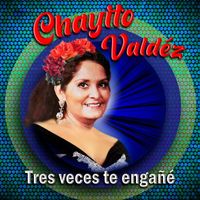 Chayito Valdez - Tres Veces Te Engañe